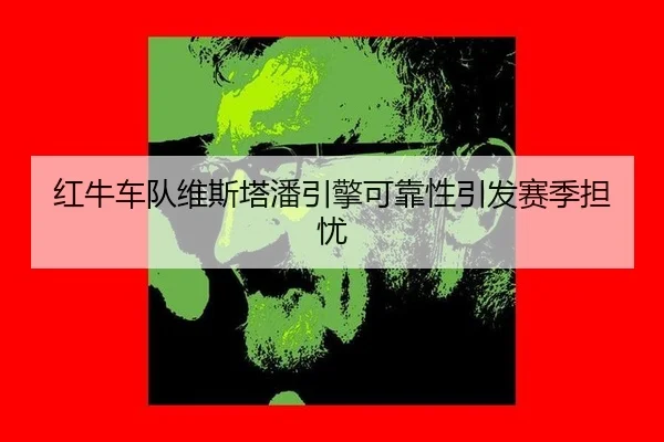 红牛车队维斯塔潘引擎可靠性引发赛季担忧