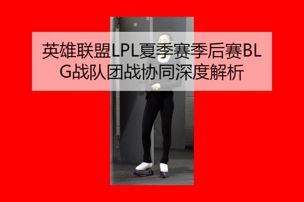 英雄联盟LPL夏季赛季后赛BLG战队团战协同深度解析