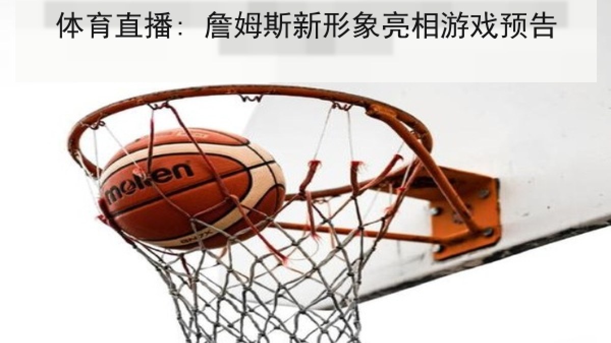 体育直播: 詹姆斯新形象亮相游戏预告 体育直播: 詹姆斯新形象亮相游戏预告