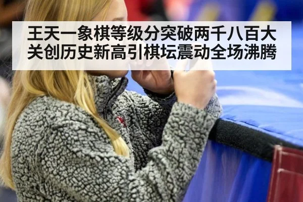 王天一象棋等级分突破两千八百大关创历史新高引棋坛震动全场沸腾