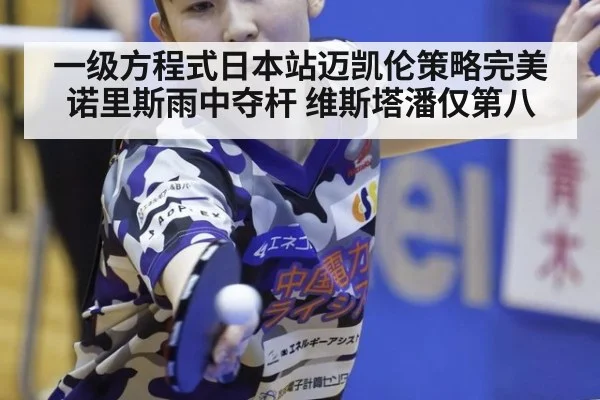 一级方程式日本站迈凯伦策略完美 诺里斯雨中夺杆 维斯塔潘仅第八