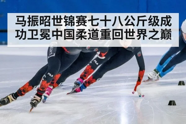 马振昭世锦赛七十八公斤级成功卫冕中国柔道重回世界之巅