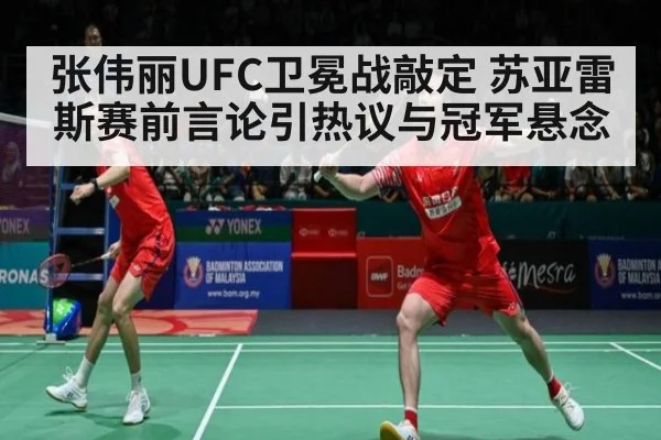 张伟丽UFC卫冕战敲定 苏亚雷斯赛前言论引热议与冠军悬念