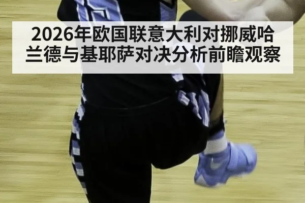 2026年欧国联意大利对挪威哈兰德与基耶萨对决分析前瞻观察